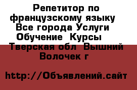 Репетитор по французскому языку - Все города Услуги » Обучение. Курсы   . Тверская обл.,Вышний Волочек г.